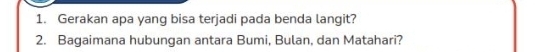 Gerakan apa yang bisa terjadi pada benda langit? 
2. Bagaimana hubungan antara Bumi, Bulan, dan Matahari?