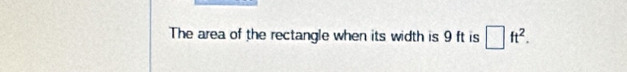 The area of the rectangle when its width is 9 ft is □ ft^2.