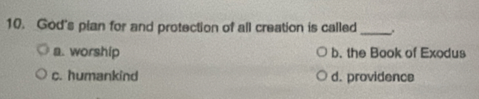 God's plan for and protection of all creation is called_
a. worship b. the Book of Exodus
c. humankind d. providence