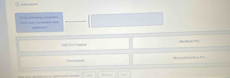 Instructions
Of the fallowing computers,
which one is probubly least
expensive?
Dell 2 -in-1 Laptop MacBook Pro
Chromebook Microsoft Surface Pro
Pote voor dnfidence to submé your Answer Madors Le