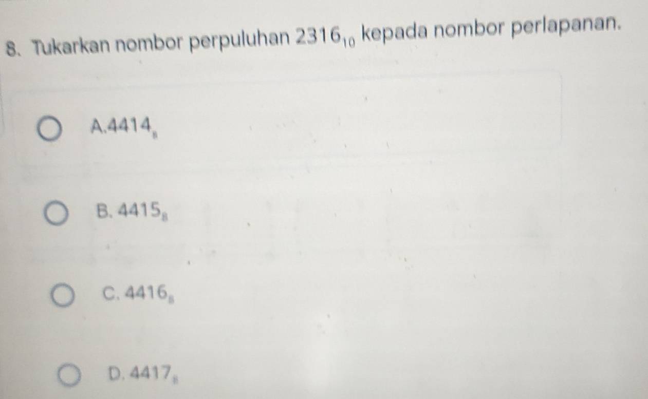 Tukarkan nombor perpuluhan 2316_10 kepada nombor perlapanan.
A. 4 414_n
B. 4415_8
C. 4416_8
D. 4417_8