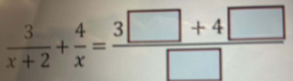  3/x+2 + 4/x = (3□ +4□ )/□  