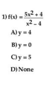 f(x)= (5x^2+4)/x^2-4 
A) y=4
B) y=0
C) y=5
D)None