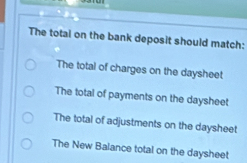 The total on the bank deposit should match:
The total of charges on the daysheet
The total of payments on the daysheet
The total of adjustments on the daysheet
The New Balance total on the daysheet