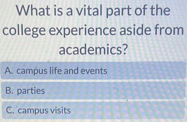 What is a vital part of the
college experience aside from
academics?
A. campus life and events
B. parties
C. campus visits