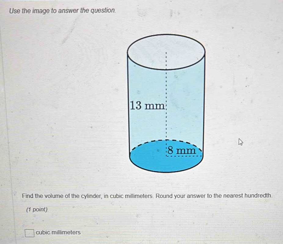 Use the image to answer the question.
Find the volume of the cylinder, in cubic millimeters. Round your answer to the nearest hundredth.
(1 point)
cubic millimeters