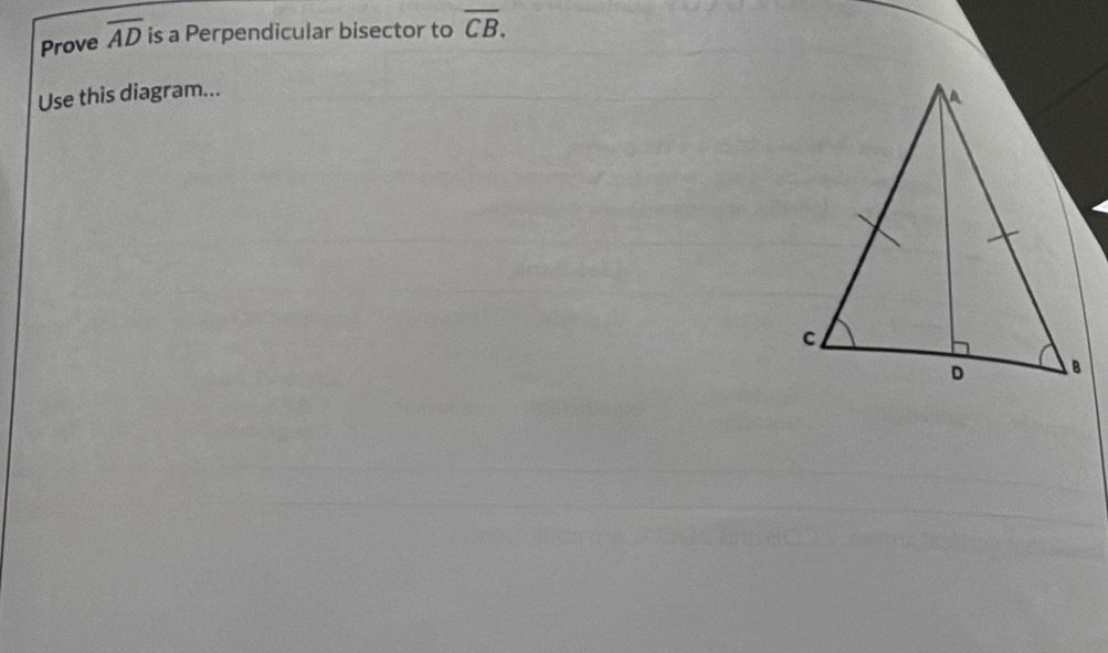 Prove overline AD is a Perpendicular bisector to overline CB. 
Use this diagram...