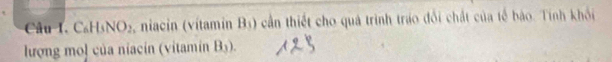 Cal -IsNO_2 5, niacin (vítamin Bị) cần thiết cho quả trình tráo đổi chất của tế bào. Tính khối 
lượng mol của niacin (vitamin B_3).