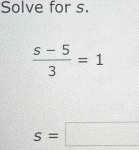 Solve for s.
 (s-5)/3 =1
s=□