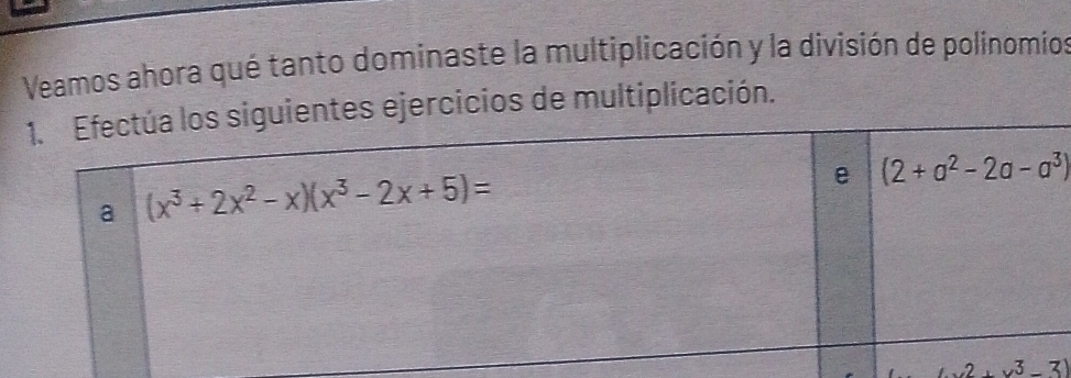 Veamos ahora qué tanto dominaste la multiplicación y la división de polinomios
es ejercicios de multiplicación.
-2+v^3-3)