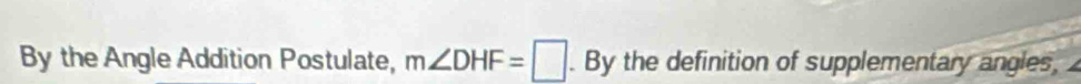 By the Angle Addition Postulate, m∠ DHF=□. By the definition of supplementary angles,