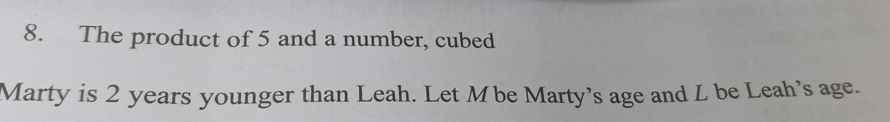 The product of 5 and a number, cubed 
Marty is 2 years younger than Leah. Let Mbe Marty's age and L be Leah's age.