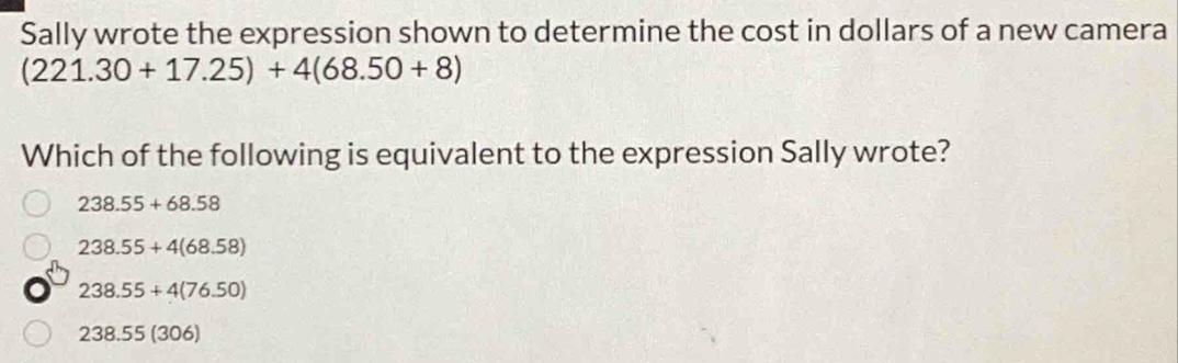 Sally wrote the expression shown to determine the cost in dollars of a new camera
(221.30+17.25)+4(68.50+8)
Which of the following is equivalent to the expression Sally wrote?
238.55+68.58
238.55+4(68.58)
238.55+4(76.50)
238.55(306)