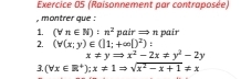 (Raisonnement par contraposée) 
, montrer que : 
1. (forall n∈ N):n^2 pairRightarrow n pair 
2. (forall (x;y)∈ (|1;+∈fty |)^2) :
x!= yRightarrow x^2-2x!= y^2-2y
3. (forall x∈ R^+);x!= 1Rightarrow sqrt(x^2-x+1)!= x