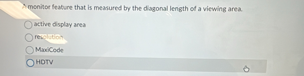 A monitor feature that is measured by the diagonal length of a viewing area.
active display area
resolution
MaxiCode
HDTV