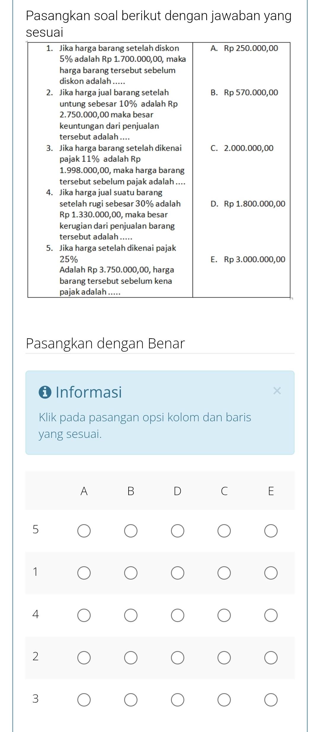 Pasangkan soal berikut dengan jawaban yang 
Pasangkan dengan Benar 
Informasi 
Klik pada pasangan opsi kolom dan baris 
yang sesuai. 
A B D C E
5
1
4
2
3