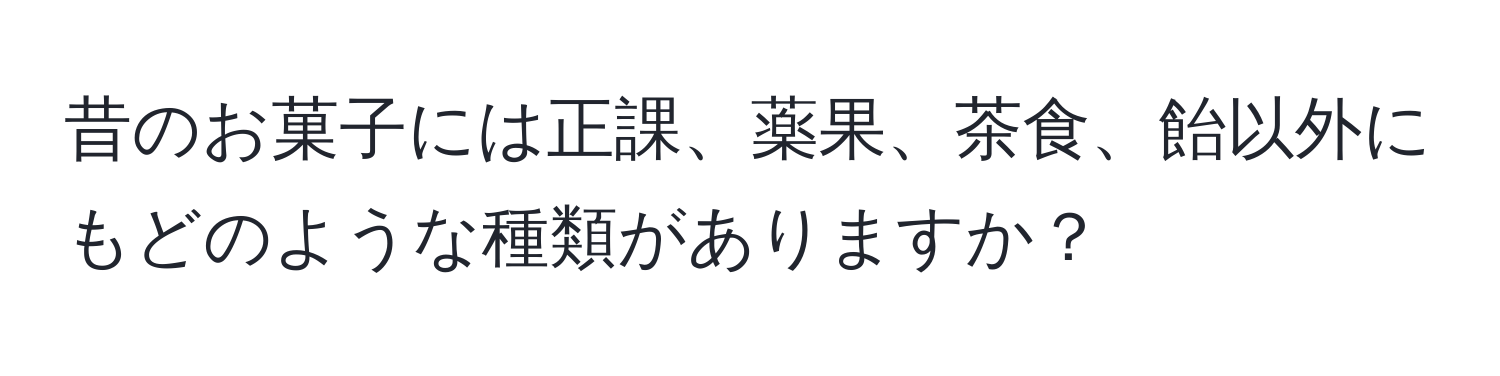 昔のお菓子には正課、薬果、茶食、飴以外にもどのような種類がありますか？