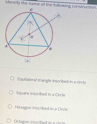 Identify the name of the following construction.
Equilateral triangle inscribed in a circle
Square Inscribed in a Circle
Hexagon Inscribed in a Circle
Octagon inscribed in a circle