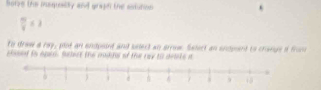 botve the mequality and grah the eatution
frac 1frac 11* 28* 2
to drew a ray, plot an endpsint and select an arrow. Select an endpont to crange i from 
Essod to apsó, subect the madds of th ray to defle it