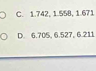 C. 1.742, 1.558, 1.671
D. 6.705, 6.527, 6.211