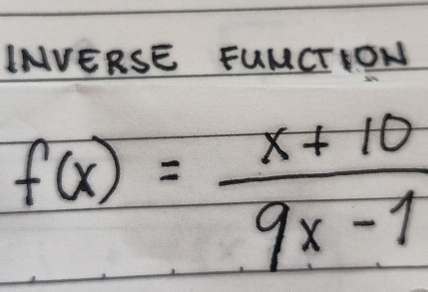 INVERSE FUMCTION
f(x)= (x+10)/9x-1 