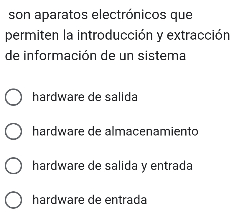 son aparatos electrónicos que
permiten la introducción y extracción
de información de un sistema
hardware de salida
hardware de almacenamiento
hardware de salida y entrada
hardware de entrada