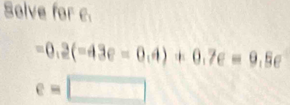 Solve for c.
-0.2(-43e=0.4)+0.7e=9.5e
e=□