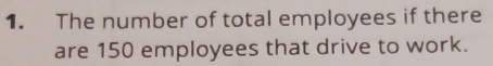 The number of total employees if there 
are 150 employees that drive to work.