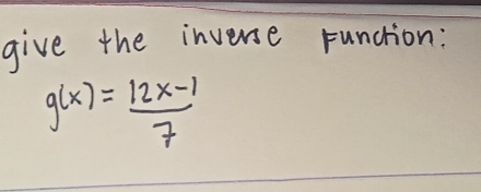 give the inverse funchion:
g(x)= (12x-1)/7 