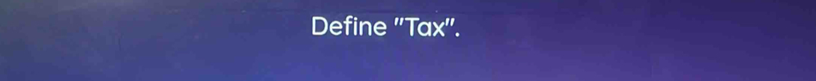 Define ''Tax''.