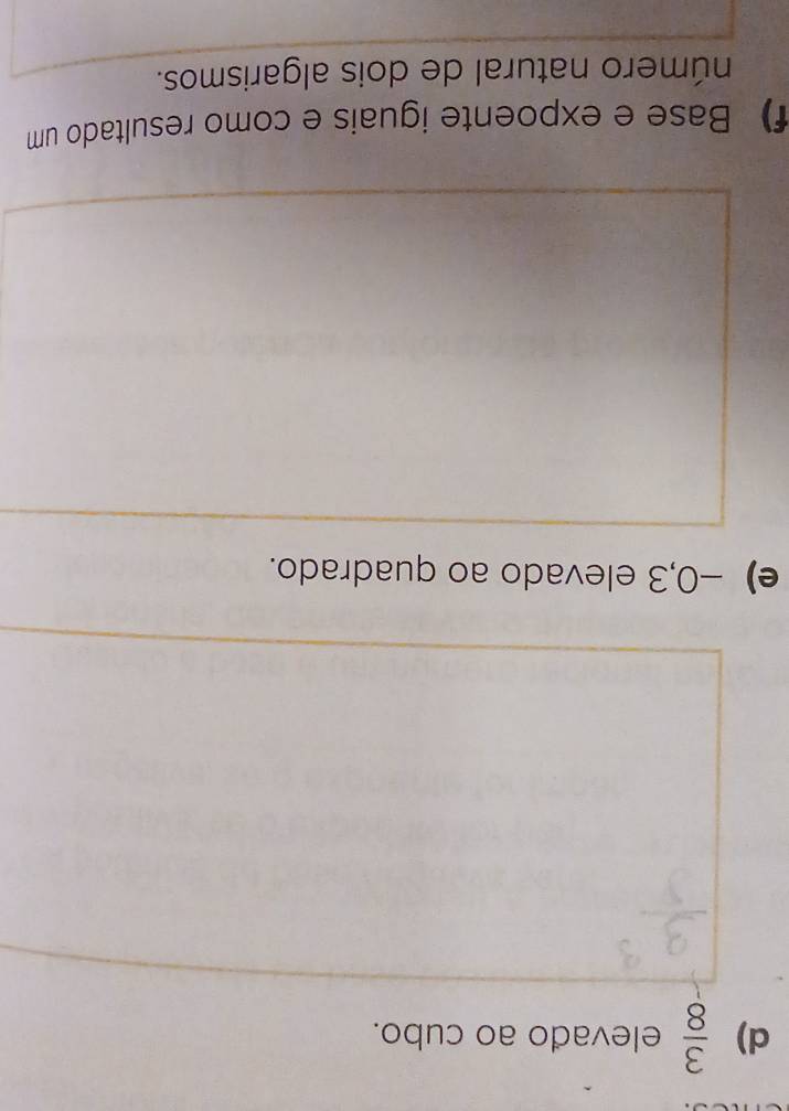  3/8  elevado ao cubo. 
e) -0,3 elevado ao quadrado. 
f) Base e expoente iguais e como resultado um 
número natural de dois algarismos.