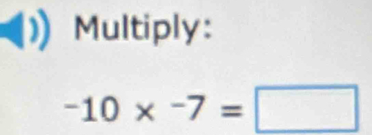 a Multiply:
-10* -7=□