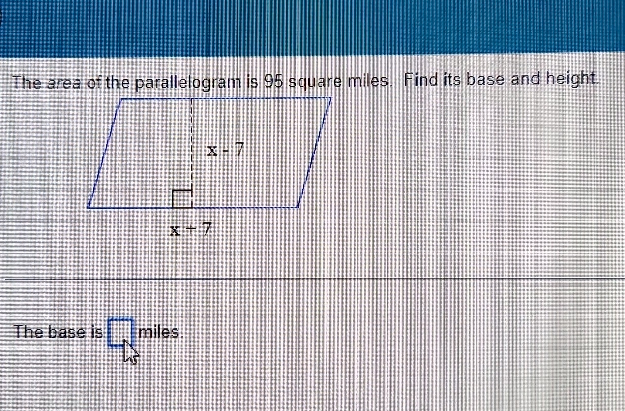 The area of the parallelogram is 95 square miles. Find its base and height.
The base is □ miles.