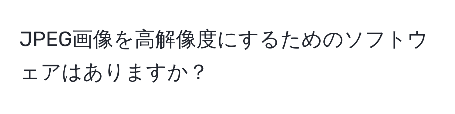 JPEG画像を高解像度にするためのソフトウェアはありますか？