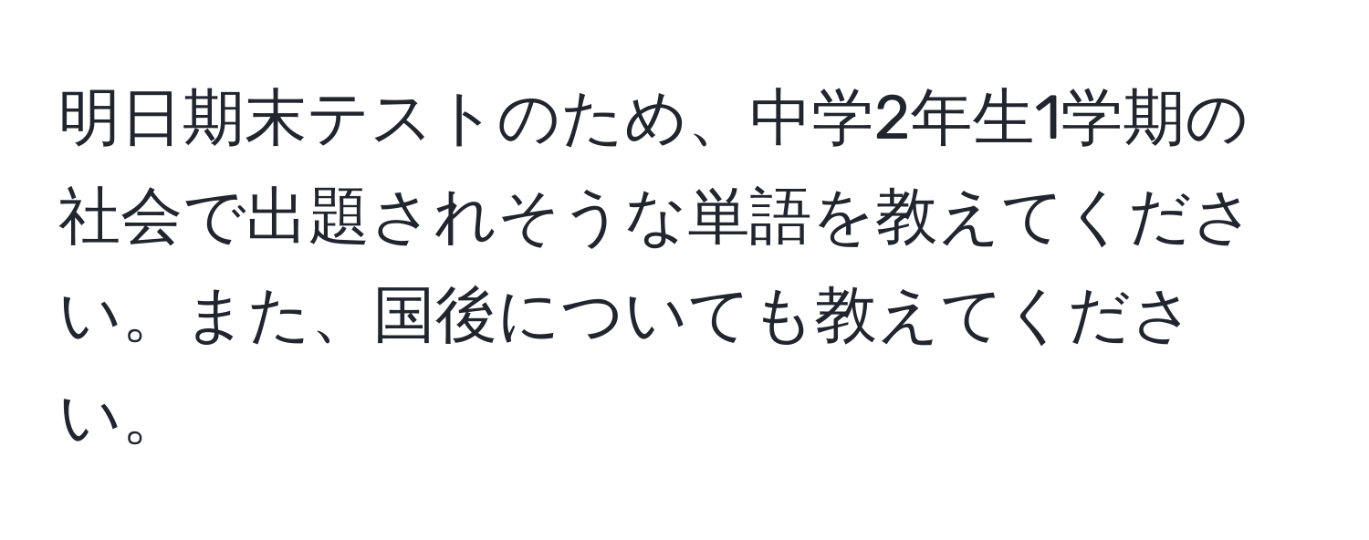 明日期末テストのため、中学2年生1学期の社会で出題されそうな単語を教えてください。また、国後についても教えてください。