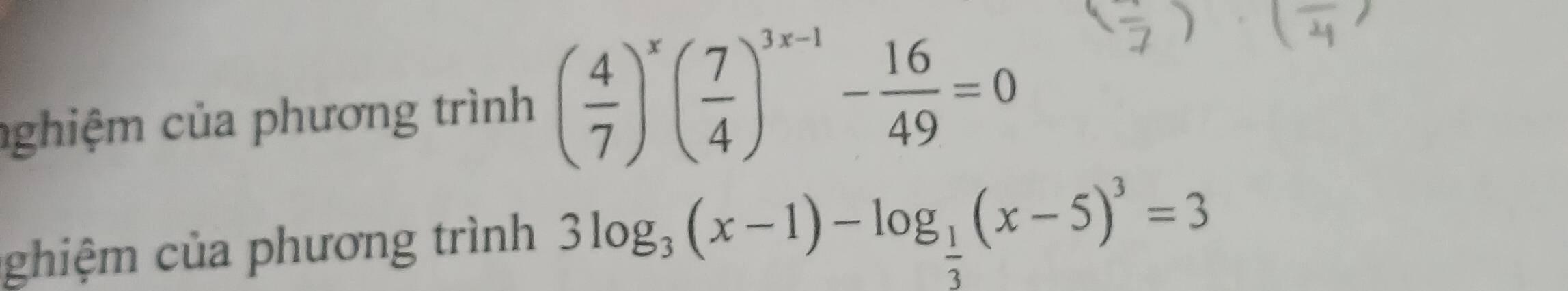 nghiệm của phương trình ( 4/7 )^x( 7/4 )^3x-1- 16/49 =0
ghiệm của phương trình 3log _3(x-1)-log _ 1/3 (x-5)^3=3