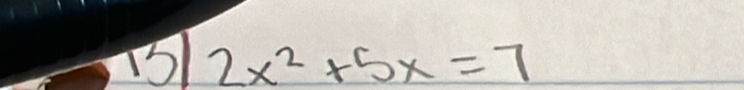 15 2x^2+5x=7