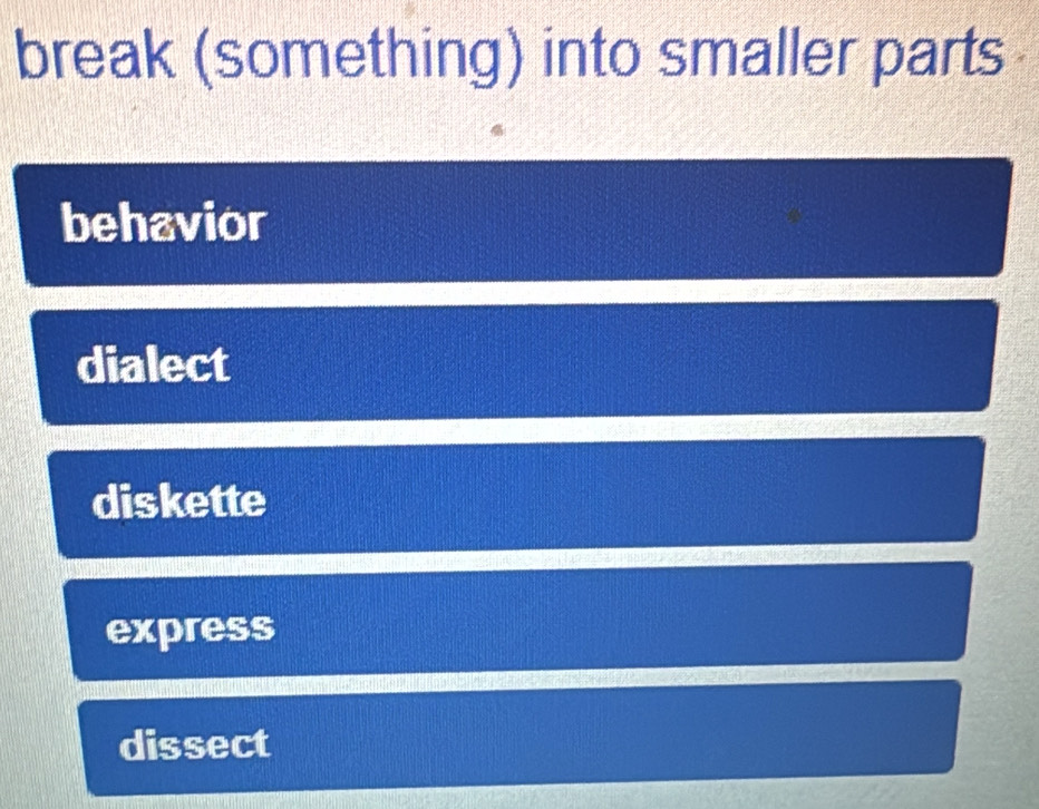 break (something) into smaller parts
behavior
dialect
diskette
express
dissect