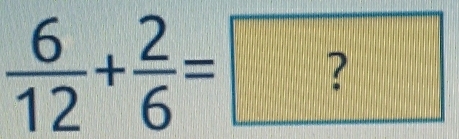  6/12 + 2/6 =?