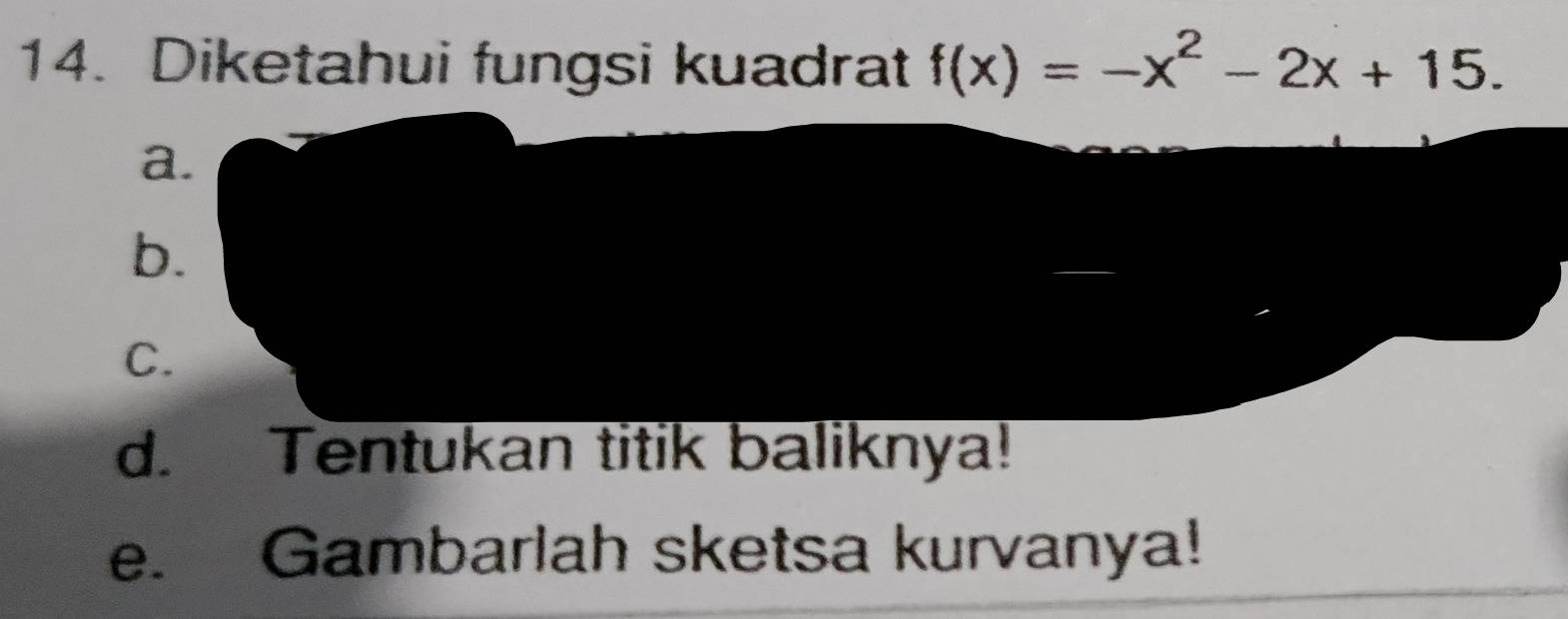 Diketahui fungsi kuadrat f(x)=-x^2-2x+15.
a.
b.
C.
d. Tentukan titik baliknya!
e. Gambarlah sketsa kurvanya!