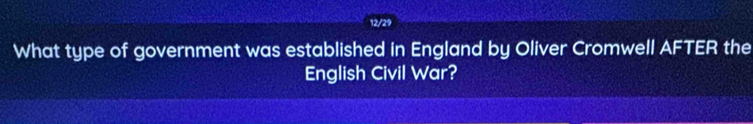 12/29 
What type of government was established in England by Oliver Cromwell AFTER the 
English Civil War?