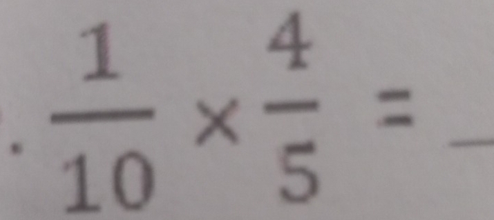  1/10 *  4/5 = _