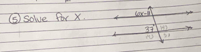 ⑤ solve for X.
6x-11
37° 143
193 37