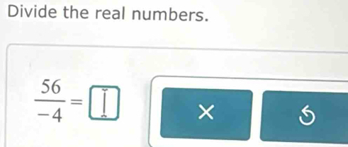 Divide the real numbers.
 56/-4 =□ ×