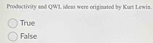 Productivity and QWL ideas were originated by Kurt Lewin.
True
False