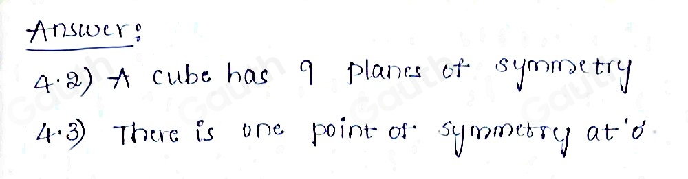 Answer: 
4· 8)A cube has 9 planes of symmetry 
4. 3 There is one point of symmetry at'o