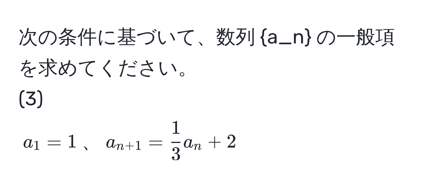 次の条件に基づいて、数列 a_n の一般項を求めてください。  
(3)  
$a_1 = 1$、$a_n+1 =  1/3  a_n + 2$