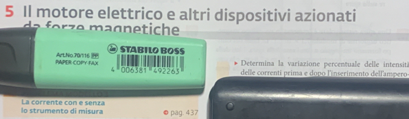 Il motore elettrico e altri dispositivi azionati 
a e z e a gn etiche 
⑳ STABILO BOSs 
Art.No. 70/116 Determina la variazione percentuale delle intensita 
PAPER COPY FAX 006381 '292263 delle correnti prima e dopo l'inserimento dell'ampero 
4 ' 

La corrente con e senza 
lo strumento di misura pag. 437