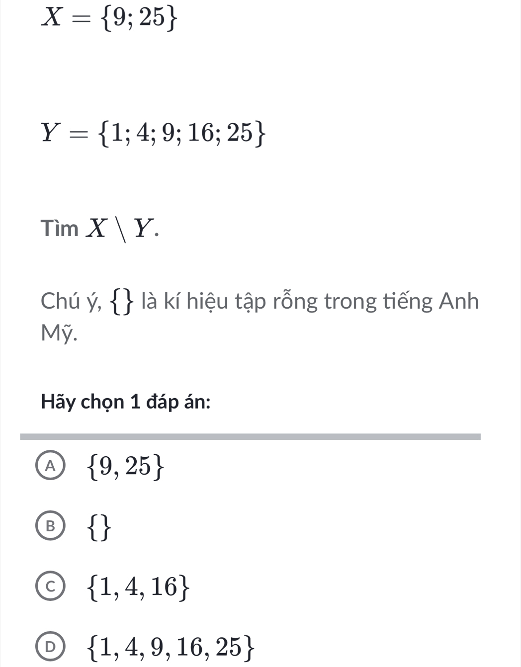 X= 9;25
Y= 1;4;9;16;25
TimX|Y. 
Chú ý,   là kí hiệu tập rỗng trong tiếng Anh
Mỹ.
Hãy chọn 1 đáp án:
A  9,25
 
C  1,4,16
D  1,4,9,16,25