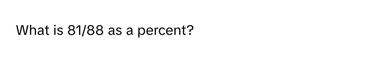 What is 81/88 as a percent?